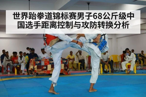 世界跆拳道锦标赛男子68公斤级中国选手距离控制与攻防转换分析